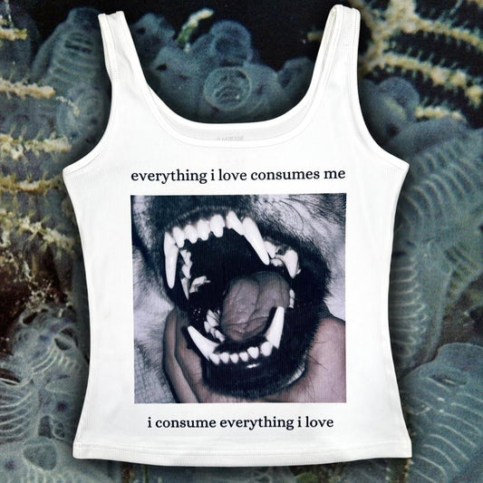 everything i love consumes me | i consume everything i love